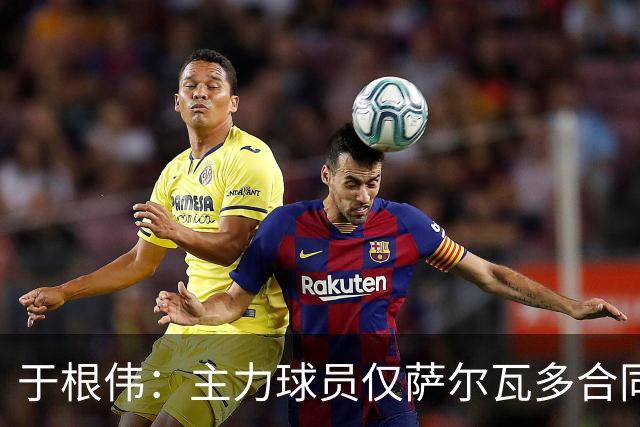 于根伟：主力球员仅萨尔瓦多合同年底到期 后4场没太多容错空间