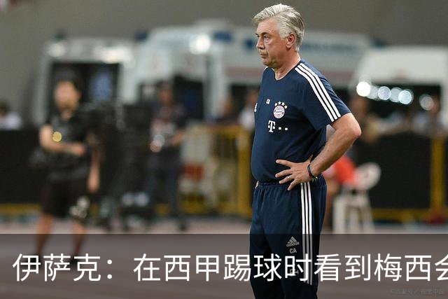 伊萨克：在西甲踢球时看到梅西会被震撼到 合作过最好的球员是D席