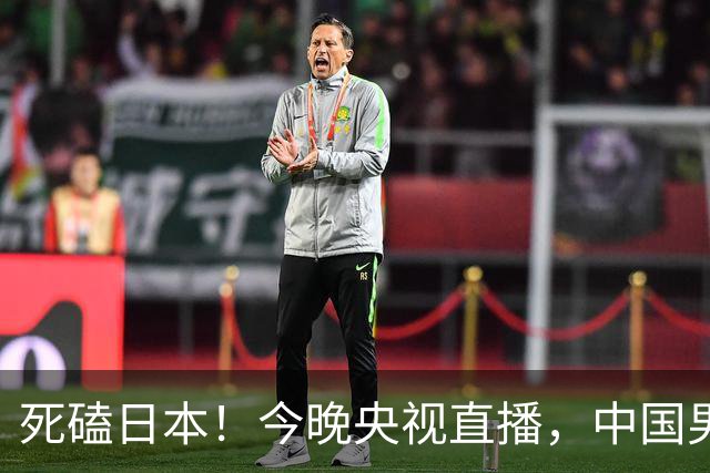 死磕日本！今晚央视直播，中国男篮迎战，郭士强手中剩余9张牌！
